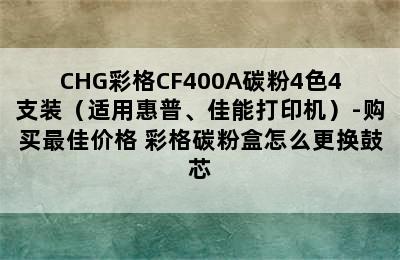 CHG彩格CF400A碳粉4色4支装（适用惠普、佳能打印机）-购买最佳价格 彩格碳粉盒怎么更换鼓芯